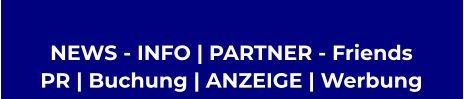 NEWS - INFO | PARTNER - Friends  PR | Buchung | ANZEIGE | Werbung
