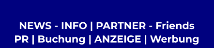 NEWS - INFO | PARTNER - Friends  PR | Buchung | ANZEIGE | Werbung