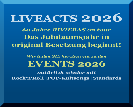 LIVEACTS 2026   60 Jahre RIVIERAS on tour Das Jubiläumsjahr in  original Besetzung beginnt!   Wir laden SIE herzlich ein zu den   EVENTS 2026  natürlich wieder mit  Rock‘n‘Roll |POP-Kultsongs |Standards