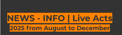 NEWS - INFO | Live Acts  2025 from August to December