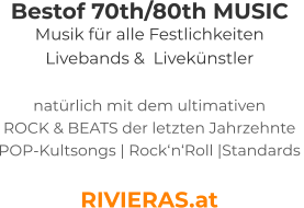 Bestof 70th/80th MUSIC Musik für alle Festlichkeiten Livebands &  Livekünstler  natürlich mit dem ultimativen ROCK & BEATS der letzten Jahrzehnte   POP-Kultsongs | Rock‘n‘Roll |Standards  RIVIERAS.at