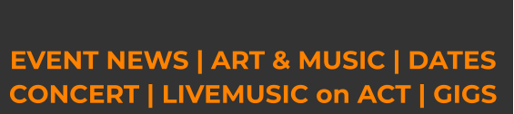 EVENT NEWS | ART & MUSIC | DATES CONCERT | LIVEMUSIC on ACT | GIGS