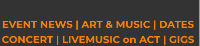 EVENT NEWS | ART & MUSIC | DATES CONCERT | LIVEMUSIC on ACT | GIGS