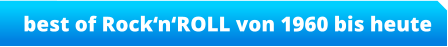 best of Rock‘n‘ROLL von 1960 bis heute