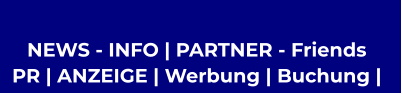 NEWS - INFO | PARTNER - Friends  PR | ANZEIGE | Werbung | Buchung |