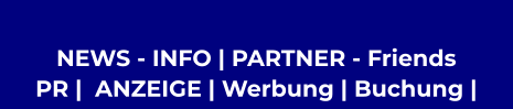 NEWS - INFO | PARTNER - Friends  PR |  ANZEIGE | Werbung | Buchung |