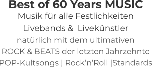 Best of 60 Years MUSIC Musik für alle Festlichkeiten Livebands &  Livekünstler natürlich mit dem ultimativen ROCK & BEATS der letzten Jahrzehnte   POP-Kultsongs | Rock‘n‘Roll |Standards