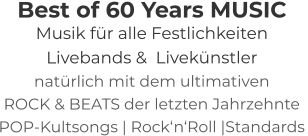 Best of 60 Years MUSIC Musik für alle Festlichkeiten Livebands &  Livekünstler natürlich mit dem ultimativen ROCK & BEATS der letzten Jahrzehnte   POP-Kultsongs | Rock‘n‘Roll |Standards