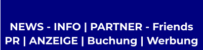 NEWS - INFO | PARTNER - Friends  PR | ANZEIGE | Buchung | Werbung