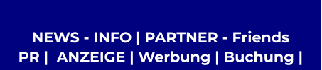 NEWS - INFO | PARTNER - Friends  PR |  ANZEIGE | Werbung | Buchung |