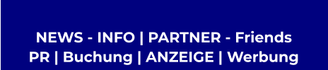 NEWS - INFO | PARTNER - Friends  PR | Buchung | ANZEIGE | Werbung