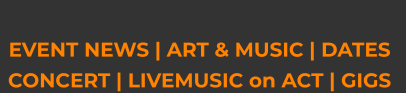 EVENT NEWS | ART & MUSIC | DATES CONCERT | LIVEMUSIC on ACT | GIGS