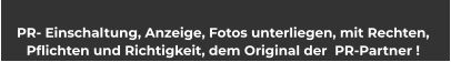 PR- Einschaltung, Anzeige, Fotos unterliegen, mit Rechten,  Pflichten und Richtigkeit, dem Original der  PR-Partner !