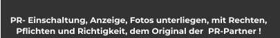 PR- Einschaltung, Anzeige, Fotos unterliegen, mit Rechten,  Pflichten und Richtigkeit, dem Original der  PR-Partner !