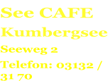 See CAFE Kumbergsee Seeweg 2 Telefon: 03132 / 31 70