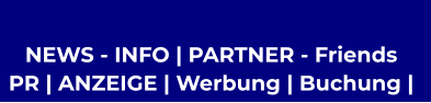 NEWS - INFO | PARTNER - Friends  PR | ANZEIGE | Werbung | Buchung |