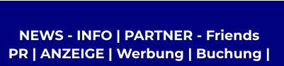 NEWS - INFO | PARTNER - Friends  PR | ANZEIGE | Werbung | Buchung |