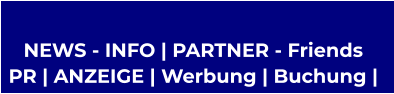 NEWS - INFO | PARTNER - Friends  PR | ANZEIGE | Werbung | Buchung |