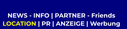 NEWS - INFO | PARTNER - Friends  LOCATION | PR | ANZEIGE | Werbung