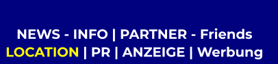NEWS - INFO | PARTNER - Friends  LOCATION | PR | ANZEIGE | Werbung