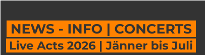 NEWS - INFO | CONCERTS    Live Acts 2026 | Jänner bis Juli