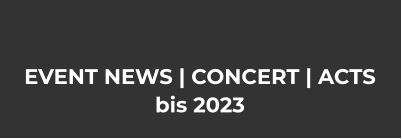 EVENT NEWS | CONCERT | ACTS bis 2023