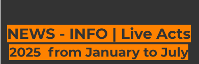 NEWS - INFO | Live Acts 2025  from January to July