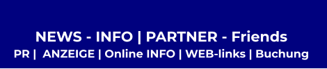 NEWS - INFO | PARTNER - Friends  PR |  ANZEIGE | Online INFO | WEB-links | Buchung