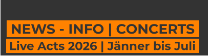 NEWS - INFO | CONCERTS    Live Acts 2026 | Jänner bis Juli