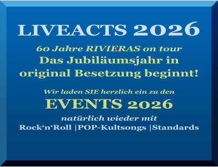 LIVEACTS 2026   60 Jahre RIVIERAS on tour Das Jubiläumsjahr in  original Besetzung beginnt!   Wir laden SIE herzlich ein zu den   EVENTS 2026  natürlich wieder mit  Rock‘n‘Roll |POP-Kultsongs |Standards